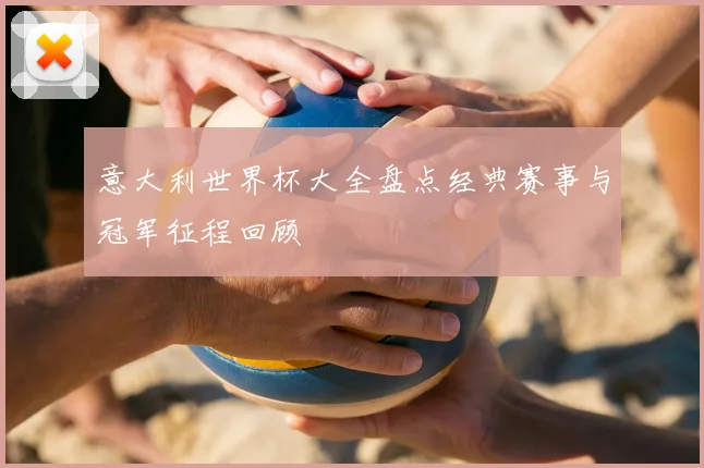 意大利世界杯大全盘点经典赛事与冠军征程回顾