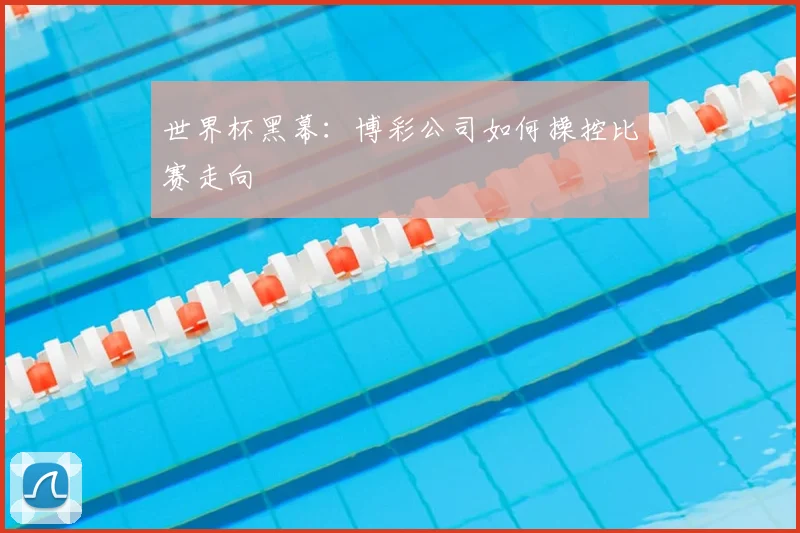 世界杯黑幕：博彩公司如何操控比赛走向