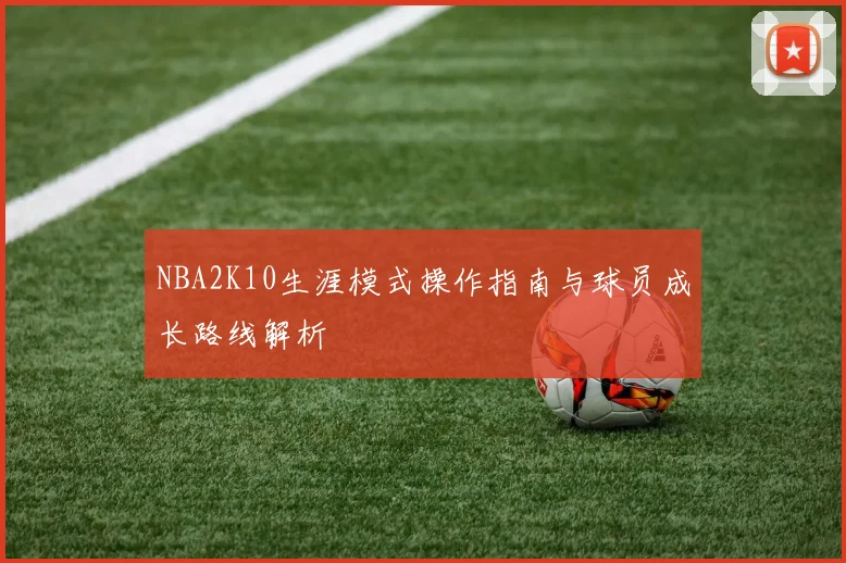 NBA2K10生涯模式操作指南与球员成长路线解析