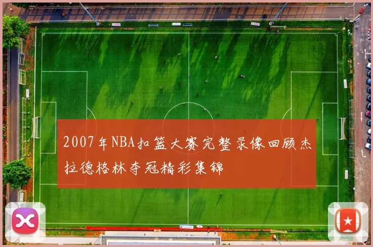 2007年NBA扣篮大赛完整录像回顾杰拉德格林夺冠精彩集锦
