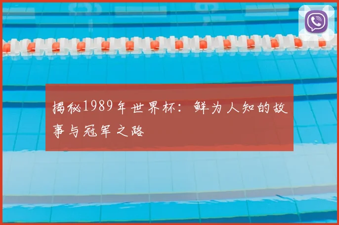 揭秘1989年世界杯：鲜为人知的故事与冠军之路