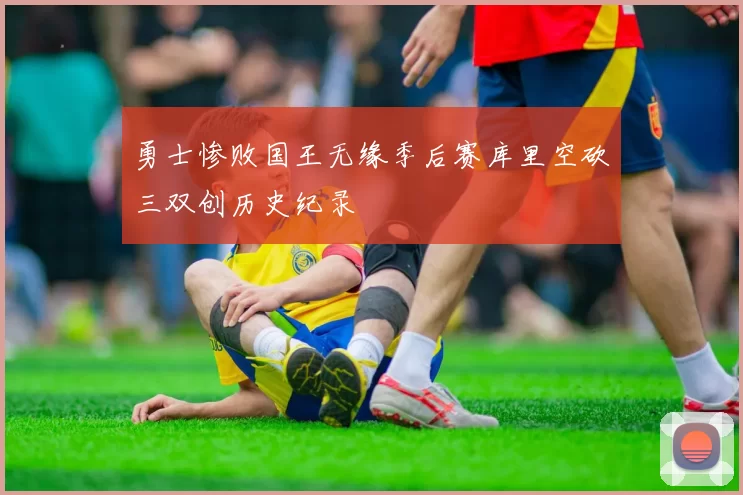 勇士惨败国王无缘季后赛库里空砍三双创历史纪录