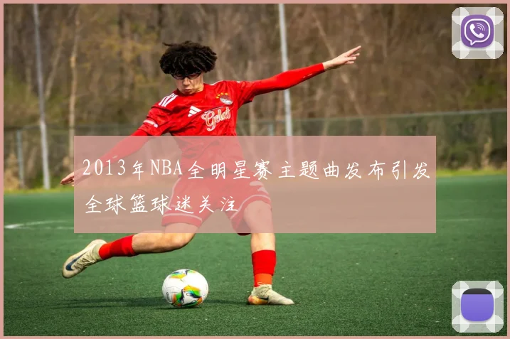 2013年NBA全明星赛主题曲发布引发全球篮球迷关注