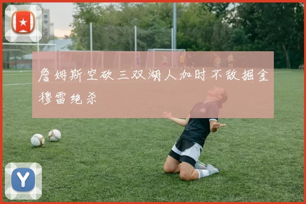 詹姆斯空砍三双湖人加时不敌掘金穆雷绝杀