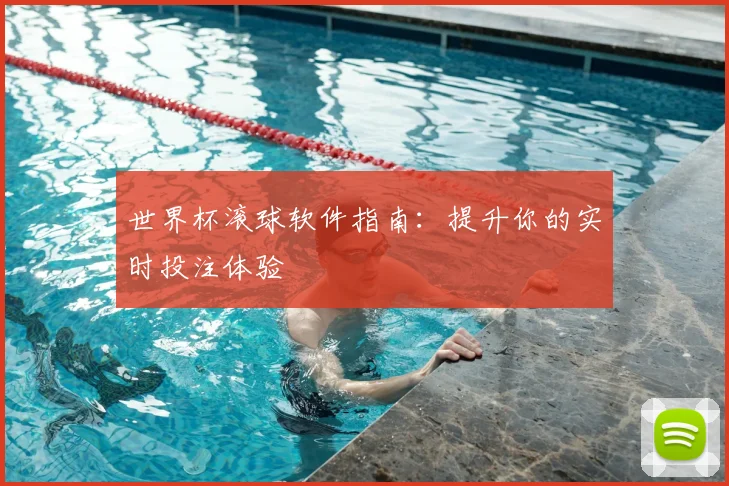 世界杯滚球软件指南：提升你的实时投注体验
