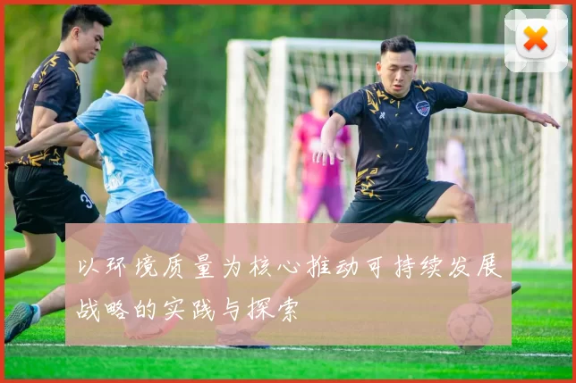 以环境质量为核心推动可持续发展战略的实践与探索