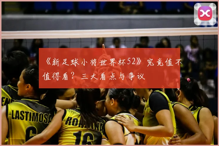 《新足球小将世界杯52》究竟值不值得看?三大看点与争议