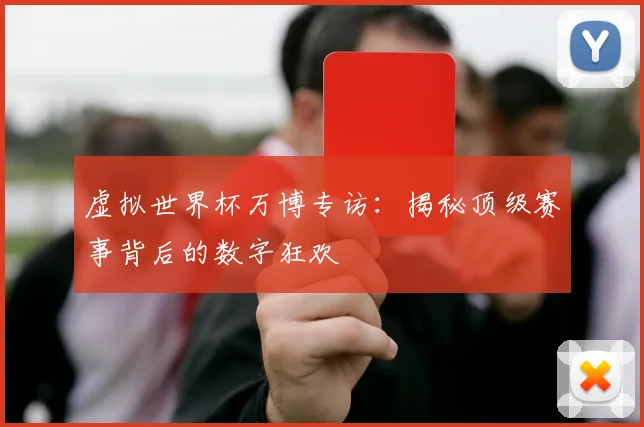 虚拟世界杯万博专访：揭秘顶级赛事背后的数字狂欢