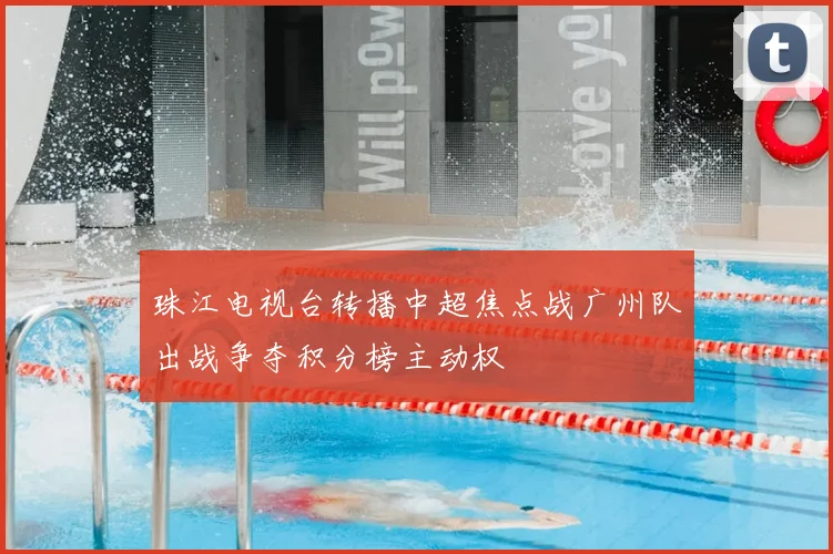 珠江电视台转播中超焦点战广州队出战争夺积分榜主动权