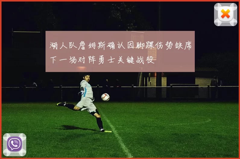 湖人队詹姆斯确认因脚踝伤势缺席下一场对阵勇士关键战役