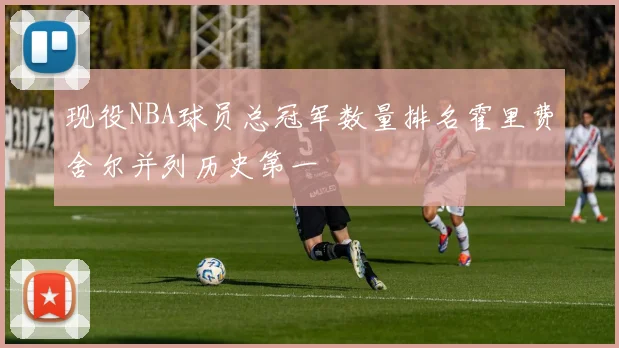 现役NBA球员总冠军数量排名霍里费舍尔并列历史第一