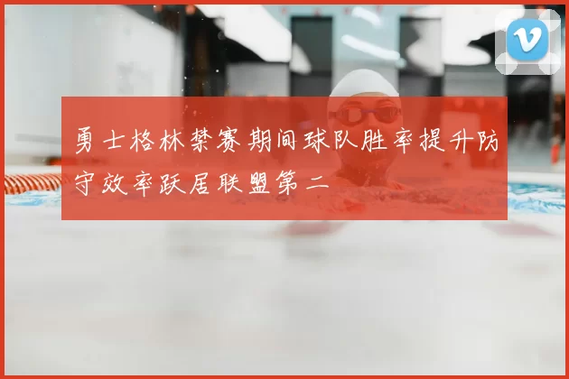 勇士格林禁赛期间球队胜率提升防守效率跃居联盟第二
