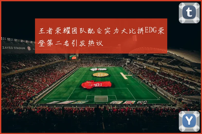 王者荣耀团队配合实力大比拼EDG荣登第二名引发热议