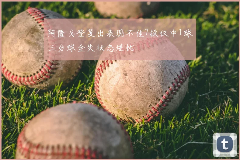 阿隆戈登复出表现不佳7投仅中1球三分球全失状态堪忧
