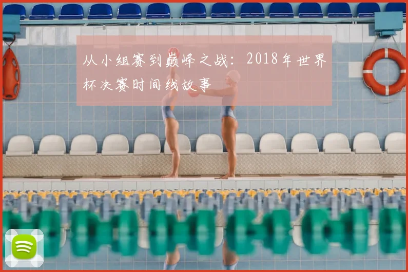 从小组赛到巅峰之战:2018年世界杯决赛时间线故事