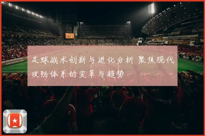 足球战术创新与进化分析 聚焦现代攻防体系的变革与趋势