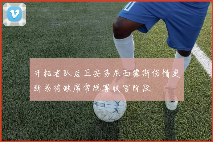 开拓者队后卫安芬尼西蒙斯伤情更新或将缺席常规赛收官阶段