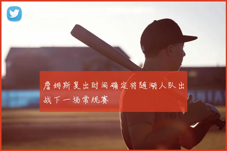 詹姆斯复出时间确定将随湖人队出战下一场常规赛