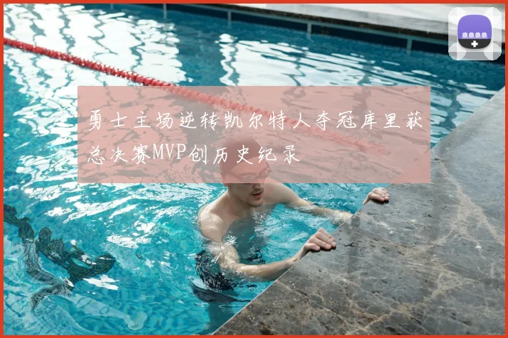 勇士主场逆转凯尔特人夺冠库里获总决赛MVP创历史纪录