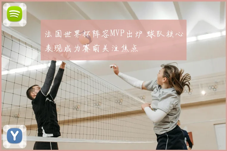 法国世界杯阵容MVP出炉 球队核心表现成为赛前关注焦点