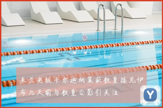 米兰老板卡尔迪纳莱获教皇接见伊布几天前与教皇合影引关注