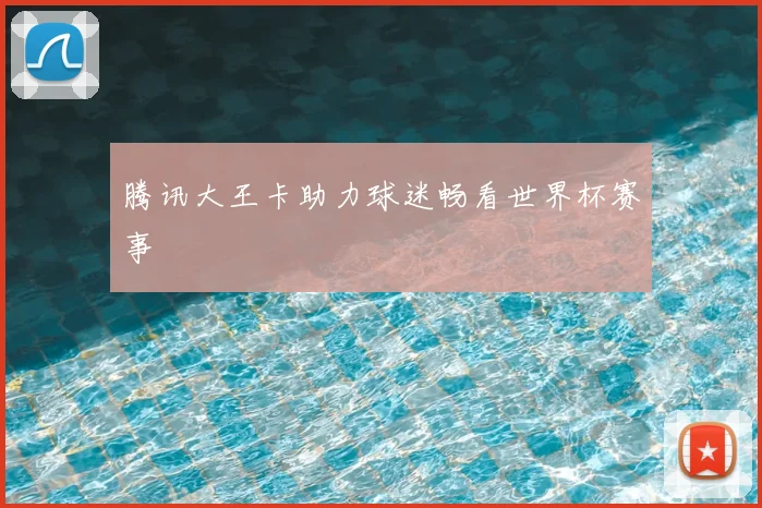腾讯大王卡助力球迷畅看世界杯赛事