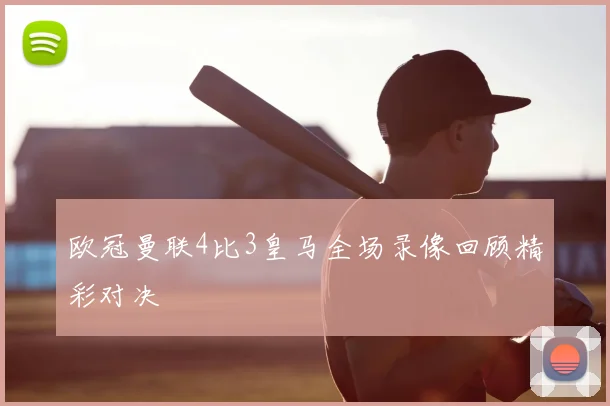欧冠曼联4比3皇马全场录像回顾精彩对决