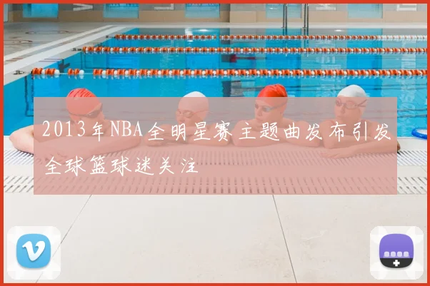2013年NBA全明星赛主题曲发布引发全球篮球迷关注