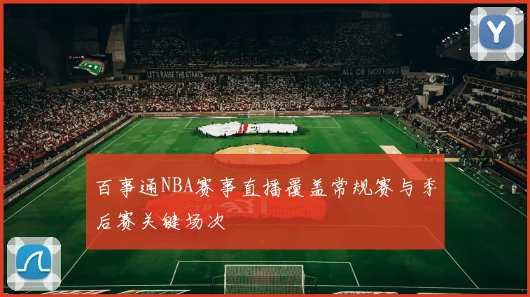 百事通NBA赛事直播覆盖常规赛与季后赛关键场次