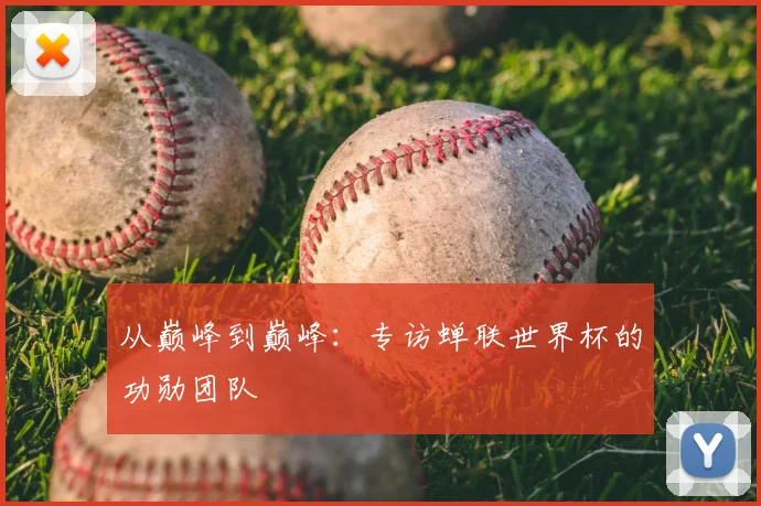 从巅峰到巅峰:专访蝉联世界杯的功勋团队