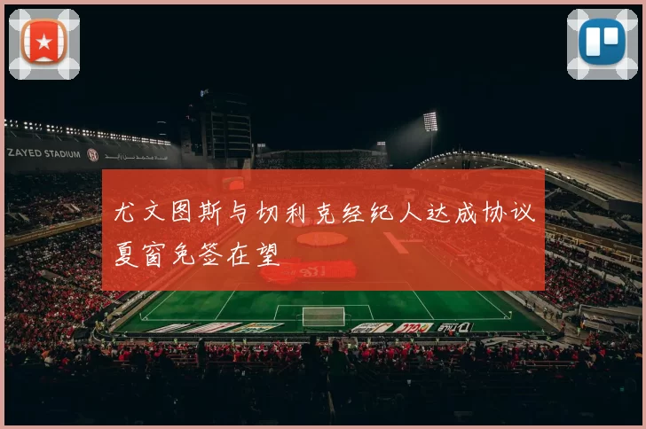 尤文图斯与切利克经纪人达成协议夏窗免签在望