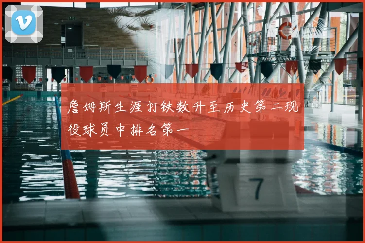 詹姆斯生涯打铁数升至历史第二现役球员中排名第一