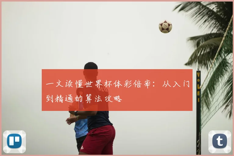 一文读懂世界杯体彩倍率:从入门到精通的算法攻略