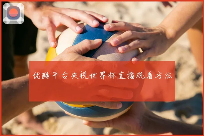 优酷平台央视世界杯直播观看方法