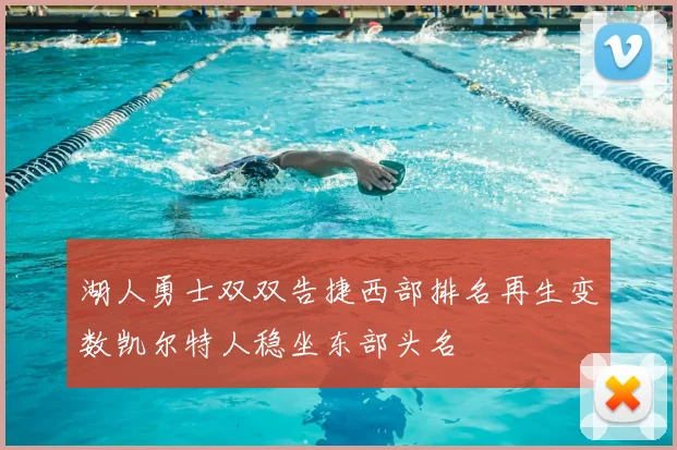 湖人勇士双双告捷西部排名再生变数凯尔特人稳坐东部头名