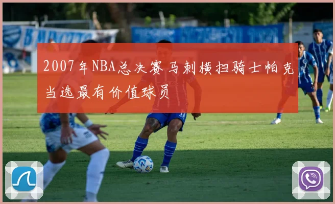 2007年NBA总决赛马刺横扫骑士帕克当选最有价值球员