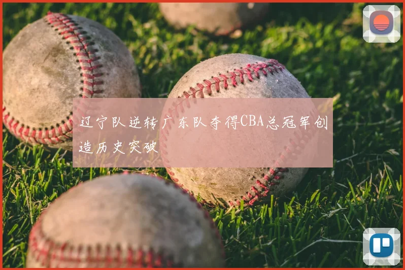 辽宁队逆转广东队夺得CBA总冠军创造历史突破