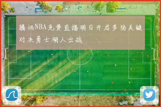 腾讯NBA免费直播明日开启多场关键对决勇士湖人出战