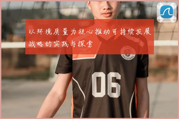 以环境质量为核心推动可持续发展战略的实践与探索