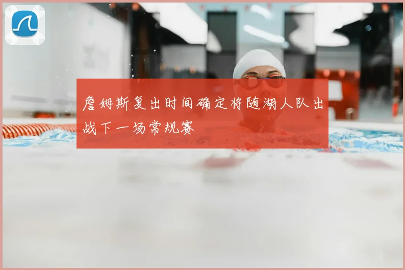 詹姆斯复出时间确定将随湖人队出战下一场常规赛