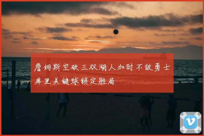 詹姆斯空砍三双湖人加时不敌勇士库里关键球锁定胜局