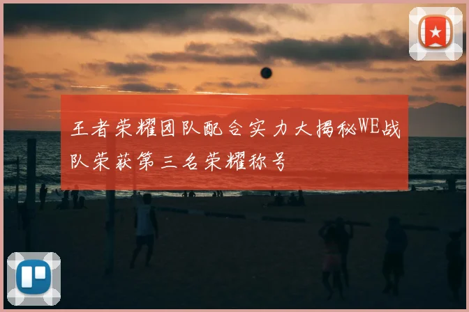 王者荣耀团队配合实力大揭秘WE战队荣获第三名荣耀称号