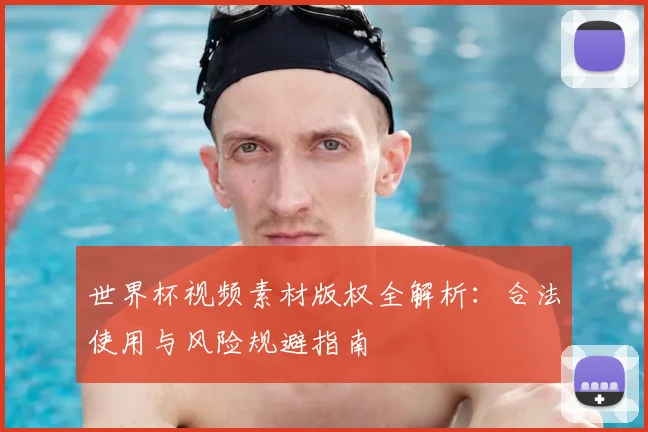 世界杯视频素材版权全解析:合法使用与风险规避指南
