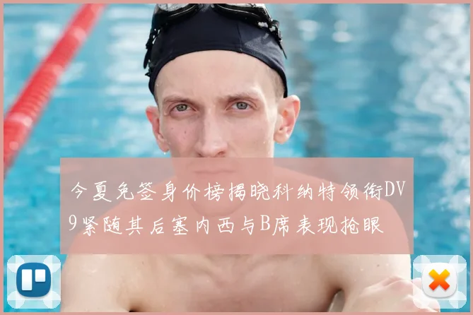 今夏免签身价榜揭晓科纳特领衔DV9紧随其后塞内西与B席表现抢眼