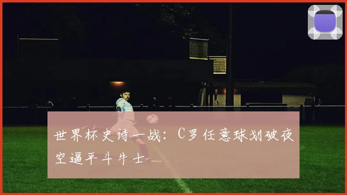 世界杯史诗一战:C罗任意球划破夜空逼平斗牛士
