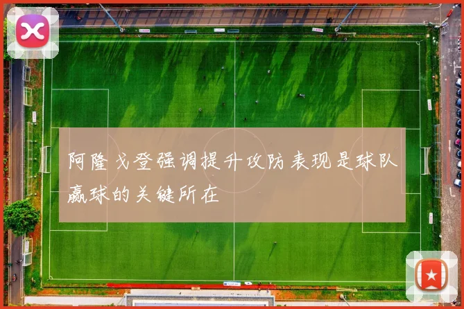 阿隆戈登强调提升攻防表现是球队赢球的关键所在