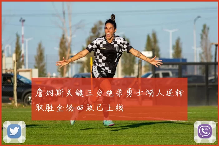 詹姆斯关键三分绝杀勇士湖人逆转取胜全场回放已上线