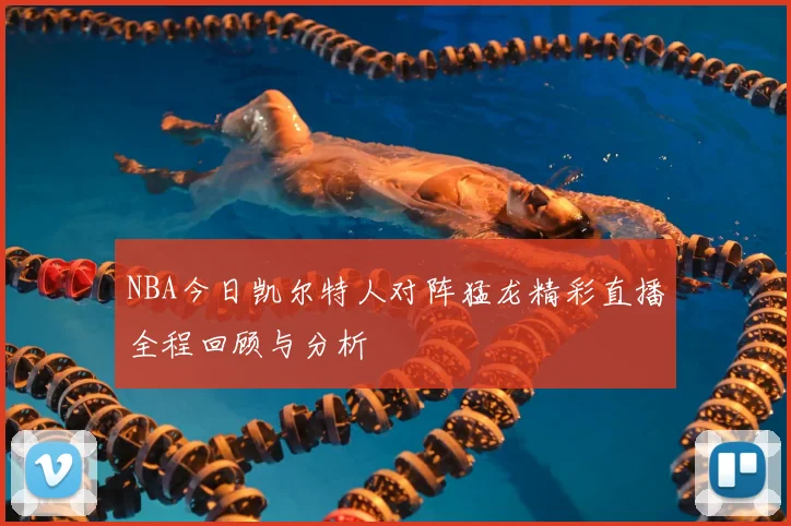NBA今日凯尔特人对阵猛龙精彩直播全程回顾与分析