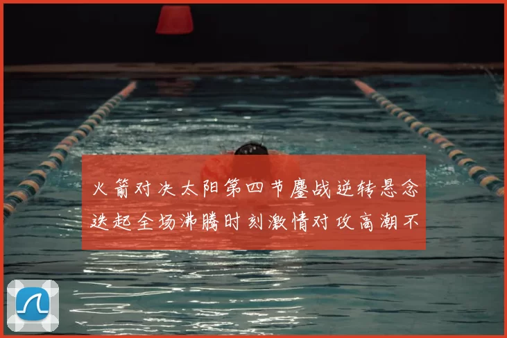 火箭对决太阳第四节鏖战逆转悬念迭起全场沸腾时刻激情对攻高潮不断