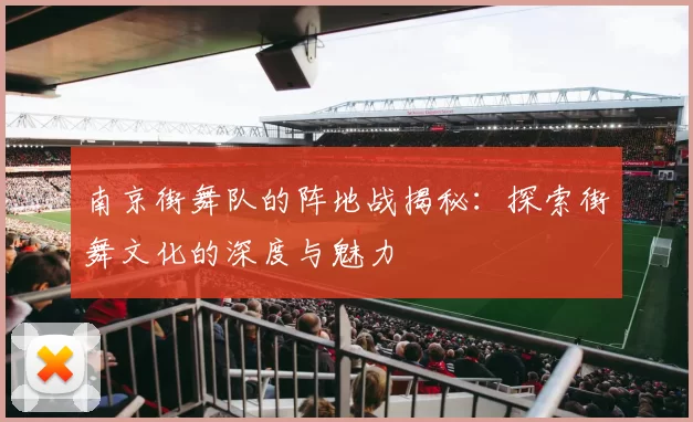 南京街舞队的阵地战揭秘：探索街舞文化的深度与魅力